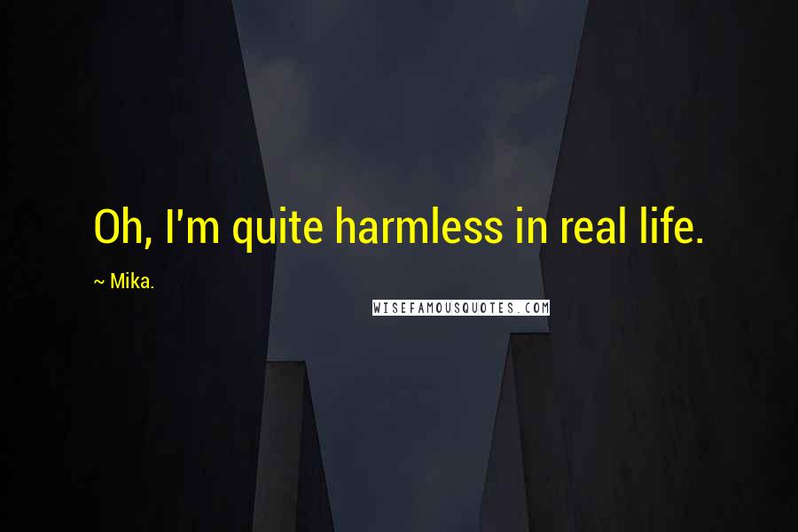 Mika. quotes: Oh, I'm quite harmless in real life.