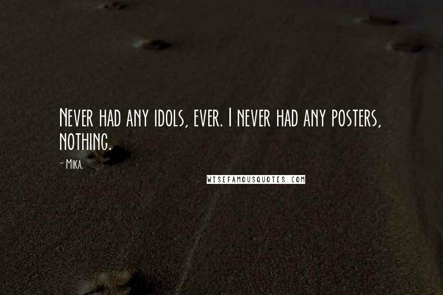 Mika. quotes: Never had any idols, ever. I never had any posters, nothing.
