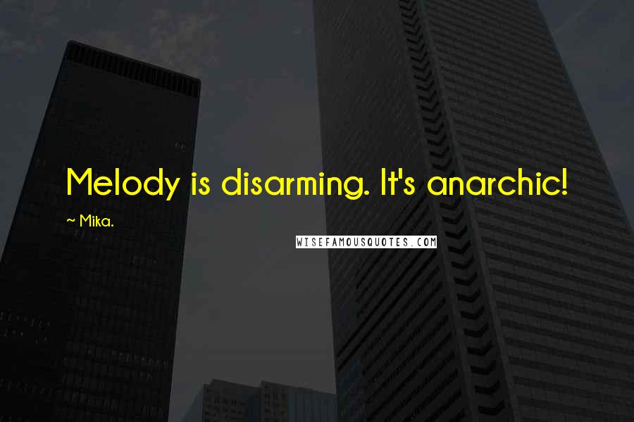 Mika. quotes: Melody is disarming. It's anarchic!