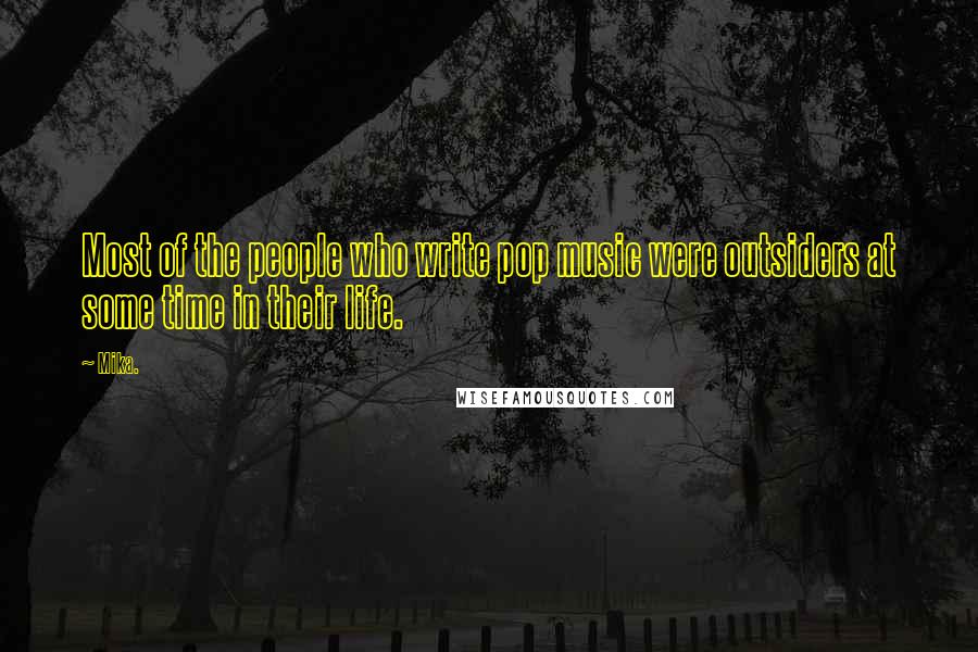 Mika. quotes: Most of the people who write pop music were outsiders at some time in their life.