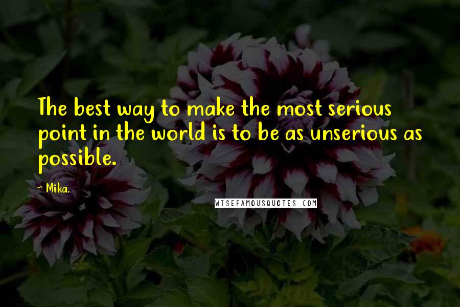 Mika. quotes: The best way to make the most serious point in the world is to be as unserious as possible.