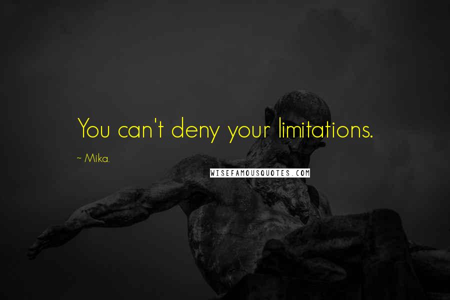 Mika. quotes: You can't deny your limitations.