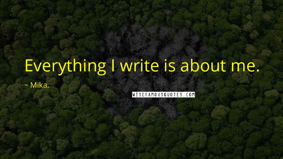 Mika. quotes: Everything I write is about me.