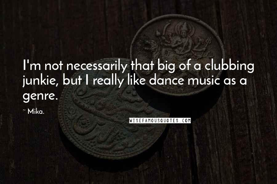 Mika. quotes: I'm not necessarily that big of a clubbing junkie, but I really like dance music as a genre.