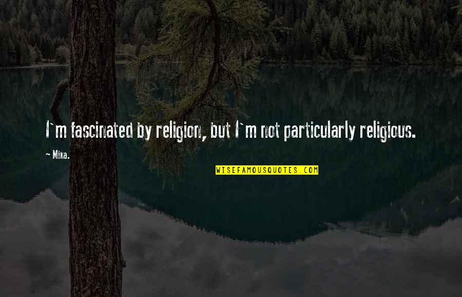 Mika Quotes By Mika.: I'm fascinated by religion, but I'm not particularly