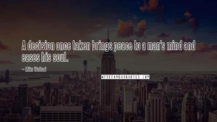 Mika Waltari quotes: A decision once taken brings peace to a man's mind and eases his soul.