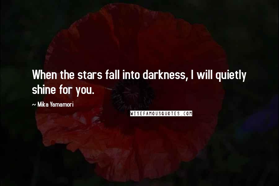 Mika Yamamori quotes: When the stars fall into darkness, I will quietly shine for you.