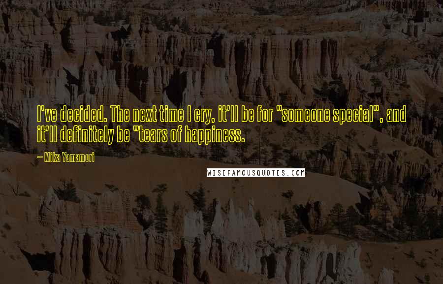 Mika Yamamori quotes: I've decided. The next time I cry, it'll be for "someone special", and it'll definitely be "tears of happiness.