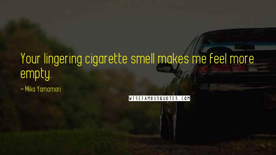 Mika Yamamori quotes: Your lingering cigarette smell makes me feel more empty.