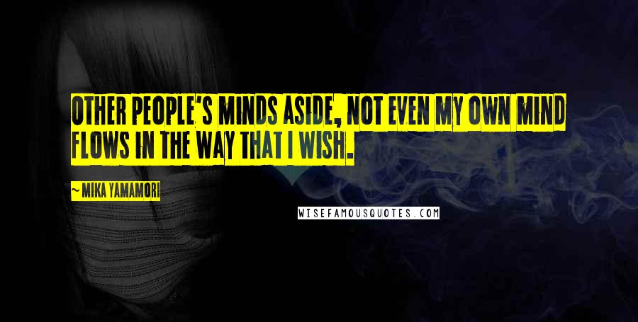 Mika Yamamori quotes: Other people's minds aside, not even my own mind flows in the way that I wish.