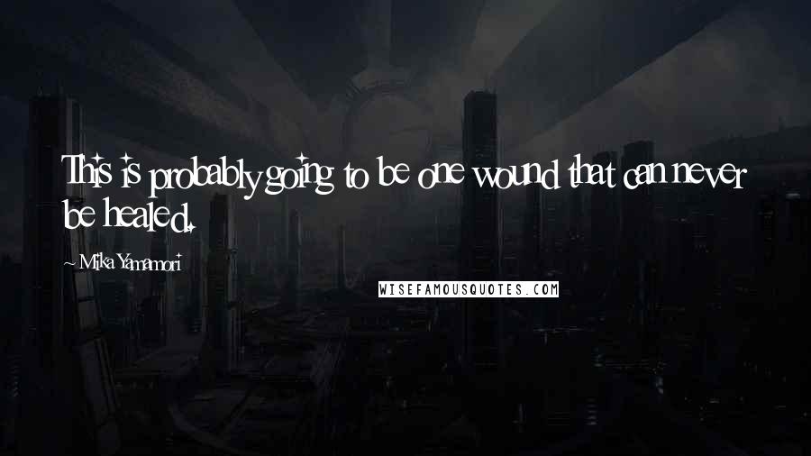 Mika Yamamori quotes: This is probably going to be one wound that can never be healed.