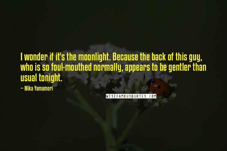 Mika Yamamori quotes: I wonder if it's the moonlight. Because the back of this guy, who is so foul-mouthed normally, appears to be gentler than usual tonight. Mika Yamamori quotes: I wonder if it's the moonlight. Because the back of this guy, who is so foul-mouthed normally, appears to be gentler than usual tonight.
