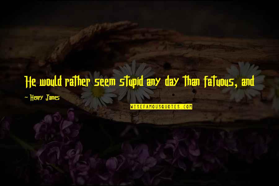 Mikaela Quotes By Henry James: He would rather seem stupid any day than