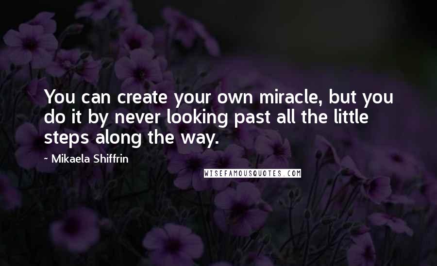 Mikaela Shiffrin quotes: You can create your own miracle, but you do it by never looking past all the little steps along the way. Mikaela Shiffrin quotes: You can create your own miracle, but you do it by never looking past all the little steps along the way.