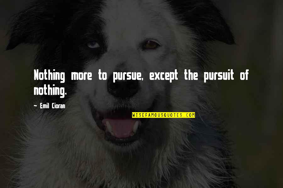 Mikaella 2107 Quotes By Emil Cioran: Nothing more to pursue, except the pursuit of Mikaella 2107 Quotes By Emil Cioran: Nothing more to pursue, except the pursuit of