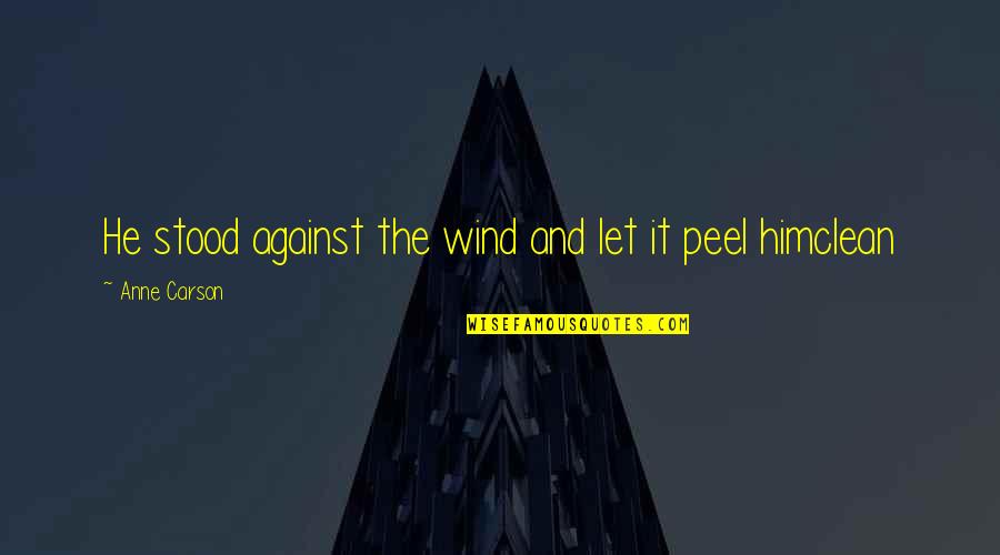 Mikah Caskey Quotes By Anne Carson: He stood against the wind and let it Mikah Caskey Quotes By Anne Carson: He stood against the wind and let it