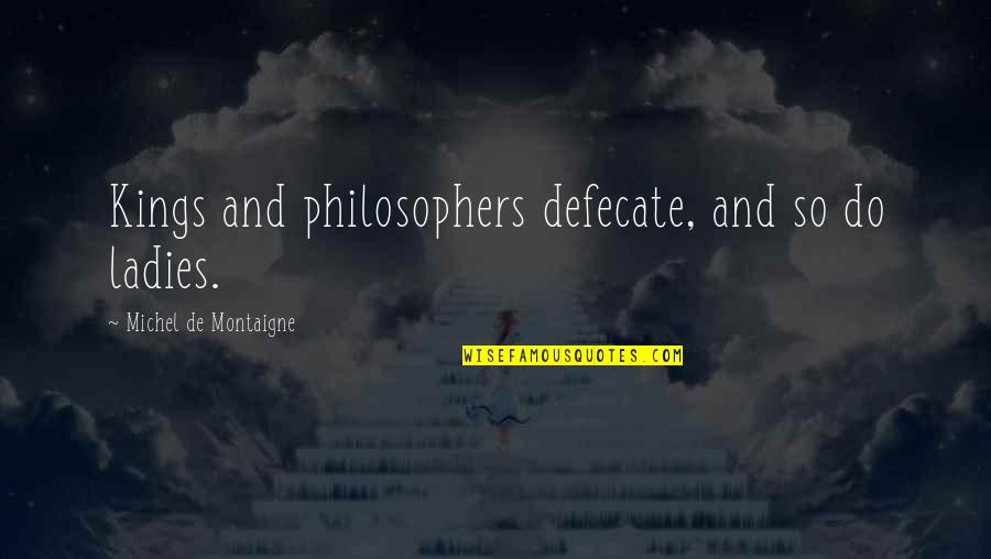 Mikah Caskey Quotes By Michel De Montaigne: Kings and philosophers defecate, and so do ladies. Mikah Caskey Quotes By Michel De Montaigne: Kings and philosophers defecate, and so do ladies.