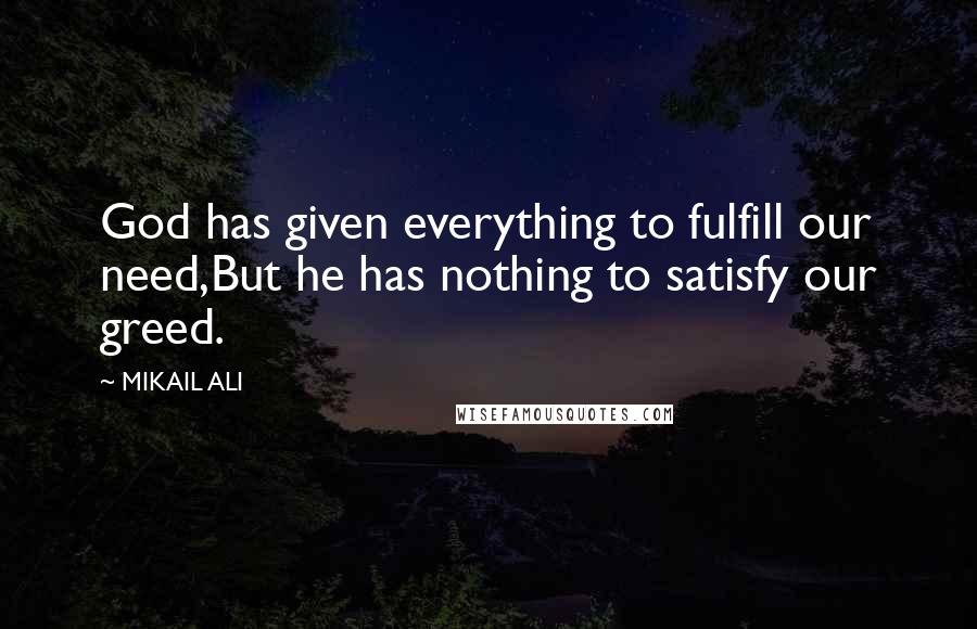 MIKAIL ALI quotes: God has given everything to fulfill our need,But he has nothing to satisfy our greed.