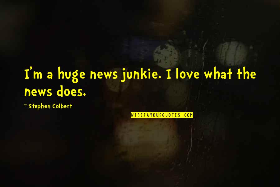 Mikailah Laplante Quotes By Stephen Colbert: I'm a huge news junkie. I love what Mikailah Laplante Quotes By Stephen Colbert: I'm a huge news junkie. I love what