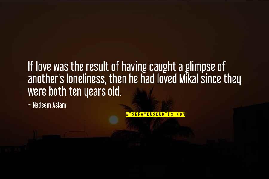 Mikal Quotes By Nadeem Aslam: If love was the result of having caught