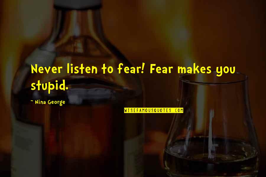 Mikami Khong Quotes By Nina George: Never listen to fear! Fear makes you stupid. Mikami Khong Quotes By Nina George: Never listen to fear! Fear makes you stupid.