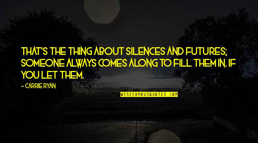 Mikao Ya Quotes By Carrie Ryan: That's the thing about silences and futures; someone Mikao Ya Quotes By Carrie Ryan: That's the thing about silences and futures; someone