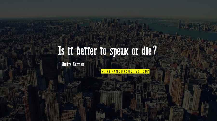 Mikawaya Quotes By Andre Aciman: Is it better to speak or die?