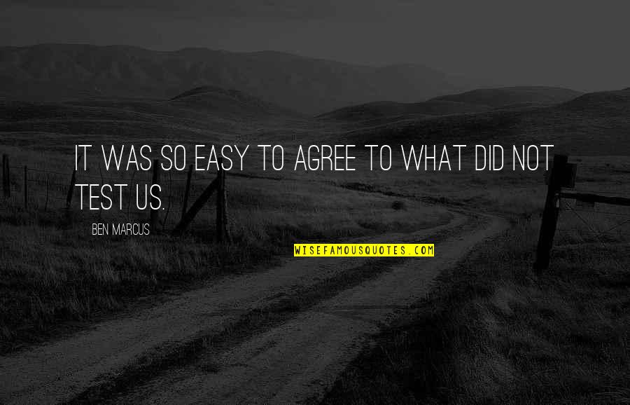 Mikayil Jabbarov Quotes By Ben Marcus: It was so easy to agree to what Mikayil Jabbarov Quotes By Ben Marcus: It was so easy to agree to what