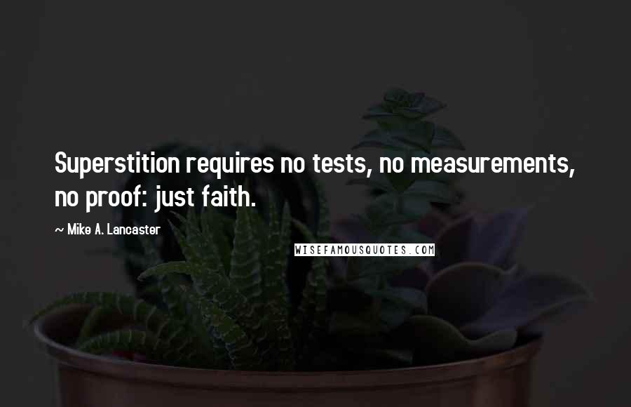 Mike A. Lancaster quotes: Superstition requires no tests, no measurements, no proof: just faith.
