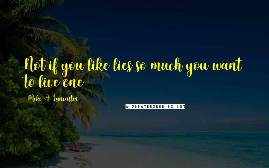 Mike A. Lancaster quotes: Not if you like lies so much you want to live one