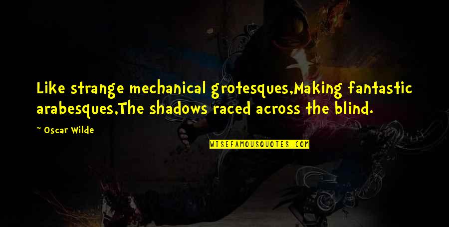 Mike A Lancaster Quotes By Oscar Wilde: Like strange mechanical grotesques,Making fantastic arabesques,The shadows raced