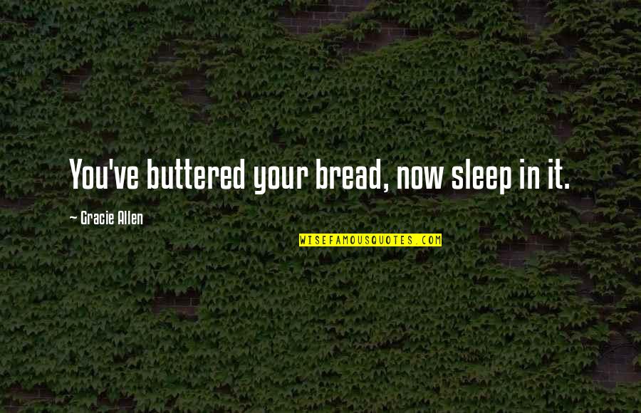 Mike Akerfeldt Quotes By Gracie Allen: You've buttered your bread, now sleep in it.