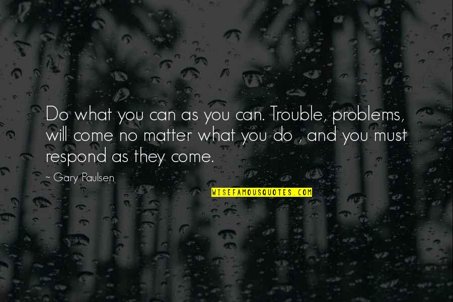 Mike Bamiloye Quotes By Gary Paulsen: Do what you can as you can. Trouble,