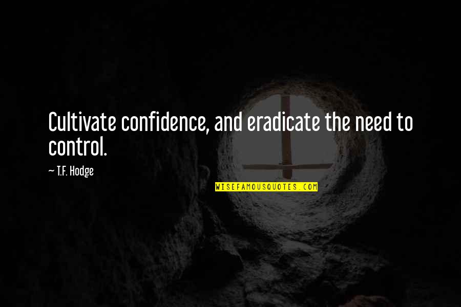Mike Barbour Quotes By T.F. Hodge: Cultivate confidence, and eradicate the need to control.