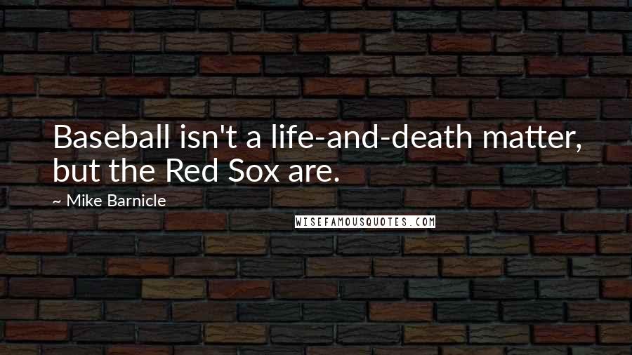 Mike Barnicle quotes: Baseball isn't a life-and-death matter, but the Red Sox are.