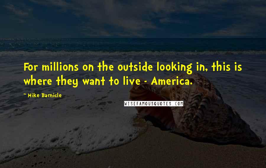 Mike Barnicle quotes: For millions on the outside looking in, this is where they want to live - America.