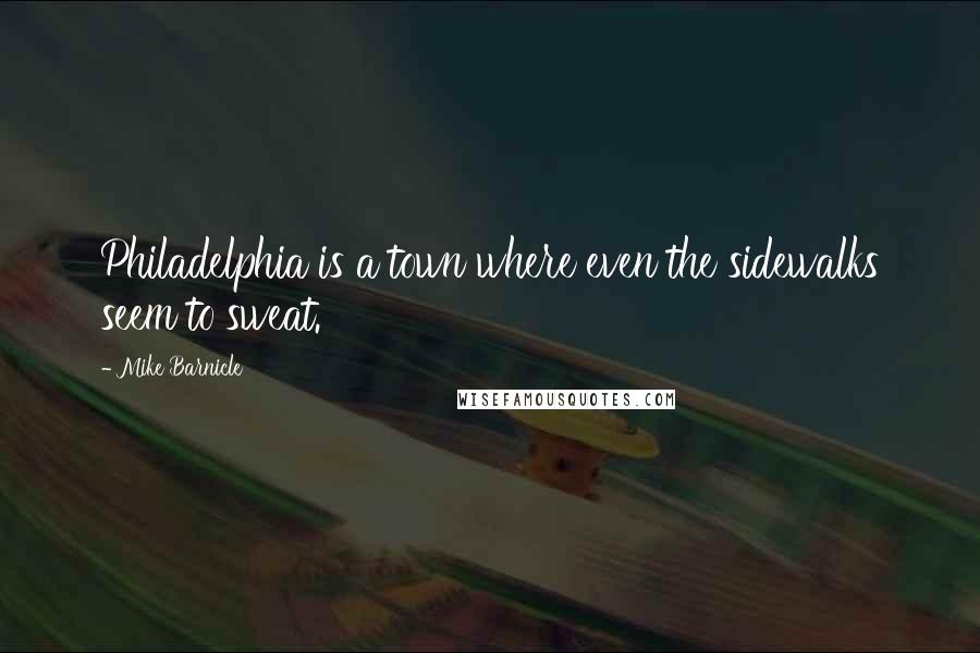 Mike Barnicle quotes: Philadelphia is a town where even the sidewalks seem to sweat.