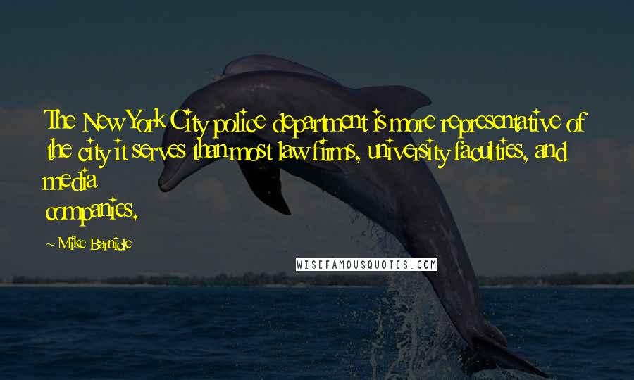 Mike Barnicle quotes: The New York City police department is more representative of the city it serves than most law firms, university faculties, and media companies.