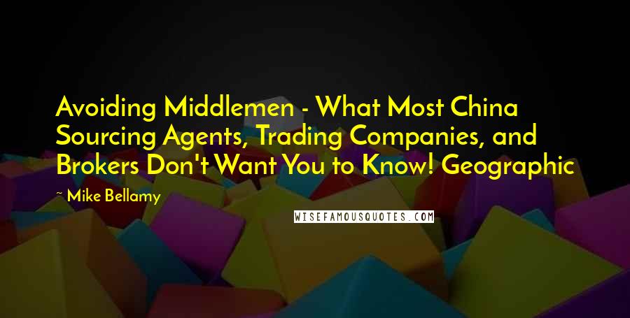 Mike Bellamy quotes: Avoiding Middlemen - What Most China Sourcing Agents, Trading Companies, and Brokers Don't Want You to Know! Geographic