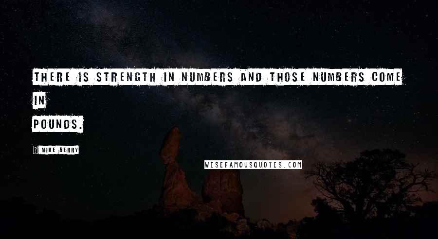 Mike Berry quotes: There is strength in numbers and those numbers come in pounds.