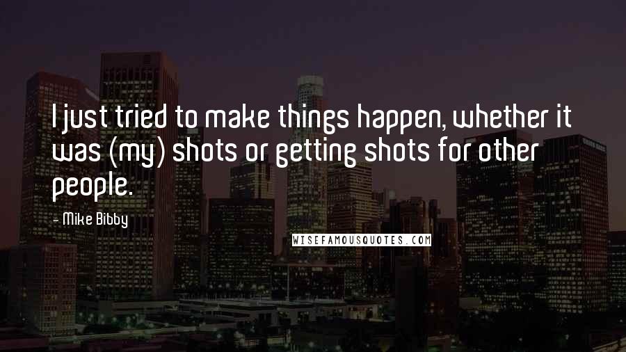 Mike Bibby quotes: I just tried to make things happen, whether it was (my) shots or getting shots for other people.