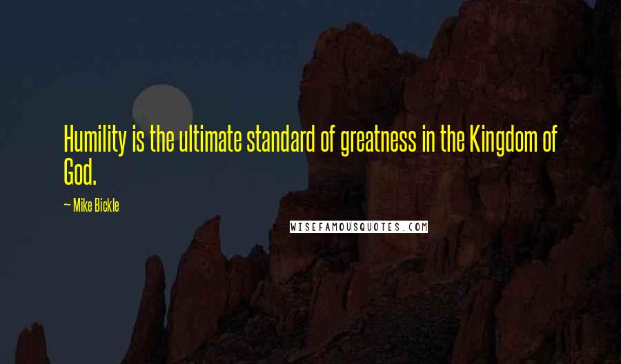 Mike Bickle quotes: Humility is the ultimate standard of greatness in the Kingdom of God.