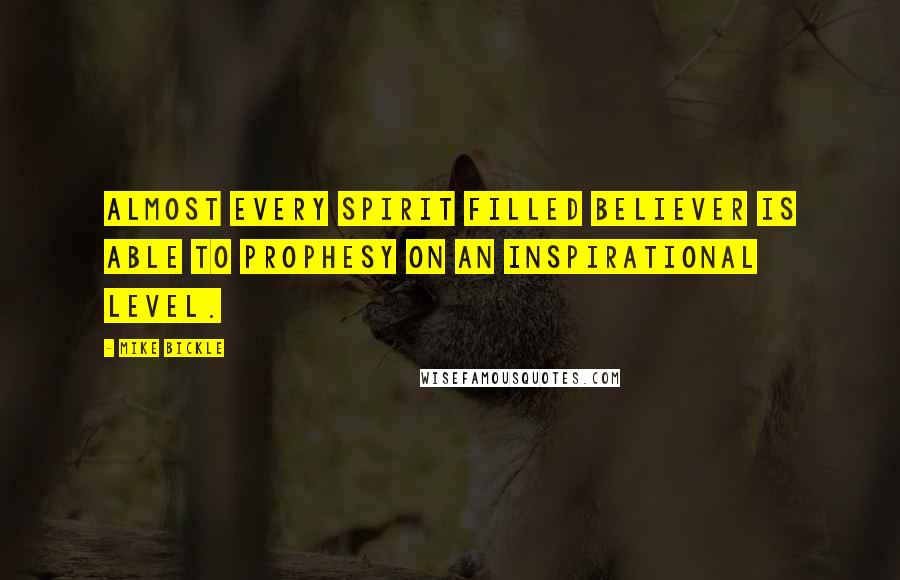 Mike Bickle quotes: Almost every Spirit filled believer is able to prophesy on an inspirational level.