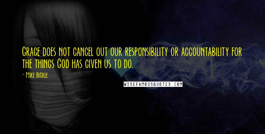 Mike Bickle quotes: Grace does not cancel out our responsibility or accountability for the things God has given us to do. Mike Bickle quotes: Grace does not cancel out our responsibility or accountability for the things God has given us to do.