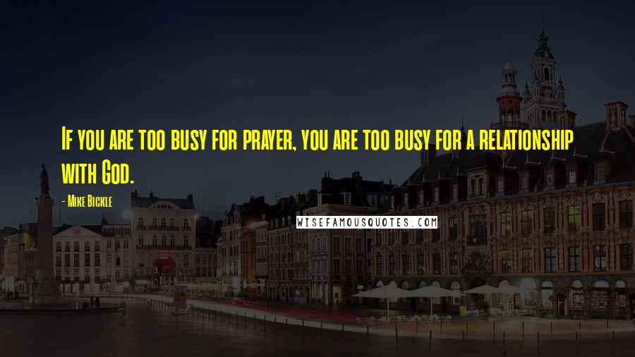 Mike Bickle quotes: If you are too busy for prayer, you are too busy for a relationship with God.