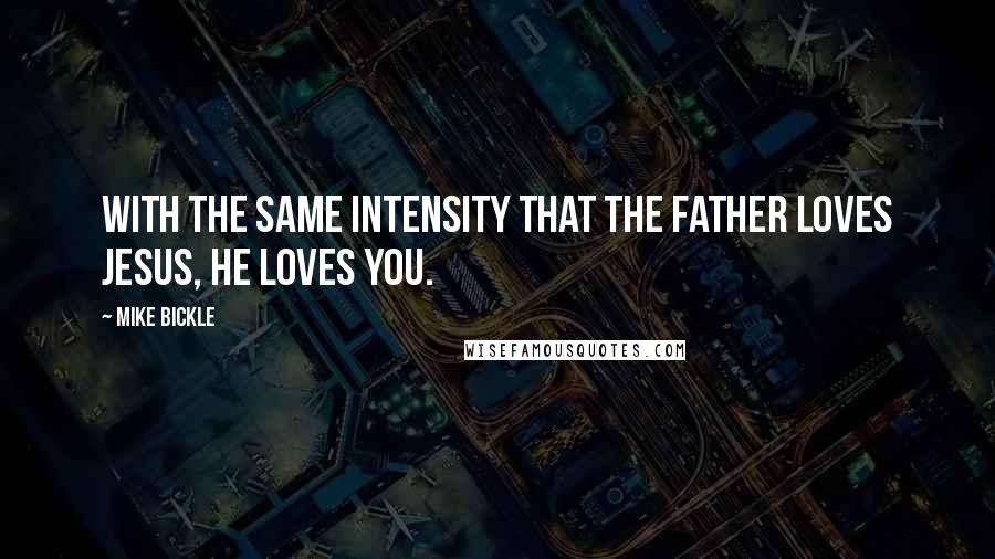 Mike Bickle quotes: With the same intensity that the Father loves Jesus, He loves you.