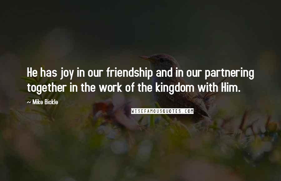 Mike Bickle quotes: He has joy in our friendship and in our partnering together in the work of the kingdom with Him.