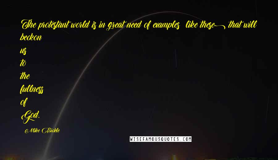 Mike Bickle quotes: The protestant world is in great need of examples (like these) that will beckon us to the fullness of God. Mike Bickle quotes: The protestant world is in great need of examples (like these) that will beckon us to the fullness of God.