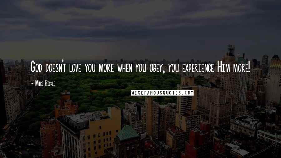 Mike Bickle quotes: God doesn't love you more when you obey, you experience Him more!