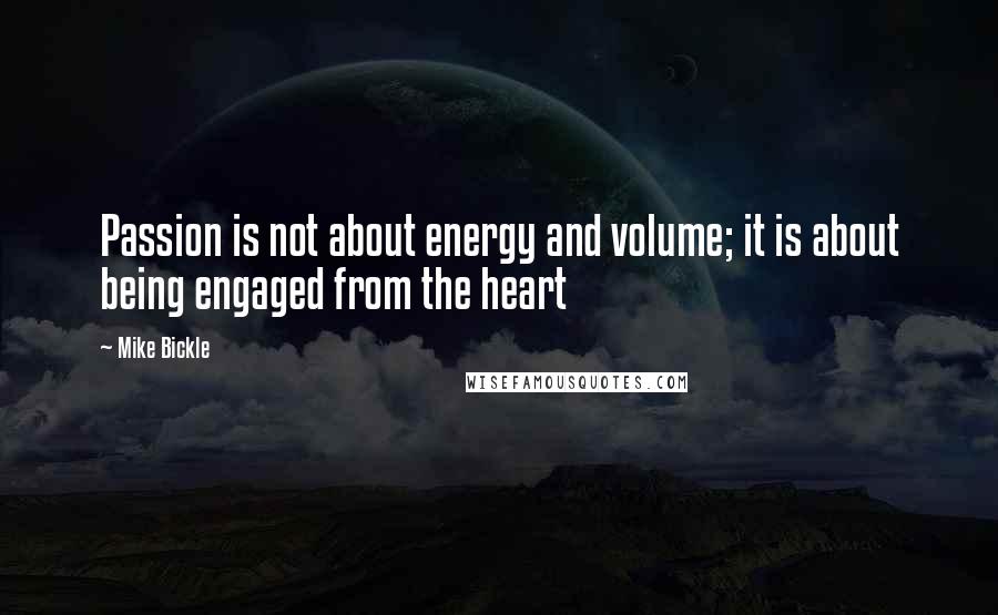 Mike Bickle quotes: Passion is not about energy and volume; it is about being engaged from the heart